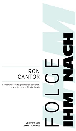 Folge Ihm nach: Geheimnisse erfolgreicher Leiterschaft - aus der Praxis, für die Praxis