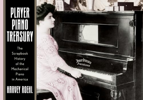 Player Piano Treasury: The Scrapbook History of the Mechanical Piano in America: A Scrapbook History of the Mechanical Piano in America