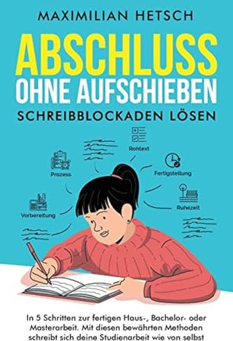 Abschluss ohne Aufschieben – Schreibblockaden lösen: In 5 Schritten zur fertigen Haus-, Bachelor- oder Masterarbeit. Mit diesen bewährten Methoden schreibt sich deine Studienarbeit wie von selbst
