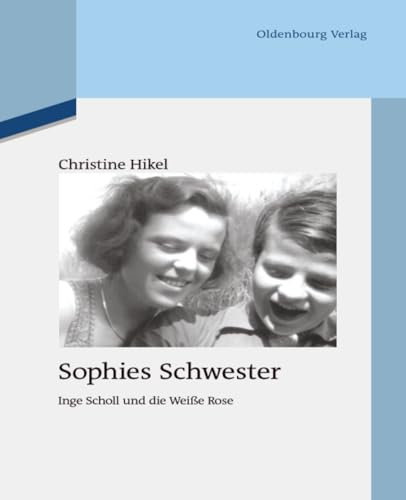 Sophies Schwester: Inge Scholl und die Weiße Rose (Quellen und Darstellungen zur Zeitgeschichte, 94, Band 94)