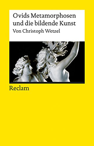 Ovids Metamorphosen und die bildende Kunst: Wetzel, Christoph – Textsammlung; Analyse; Erläuterungen; (Reclams Universal-Bibliothek)