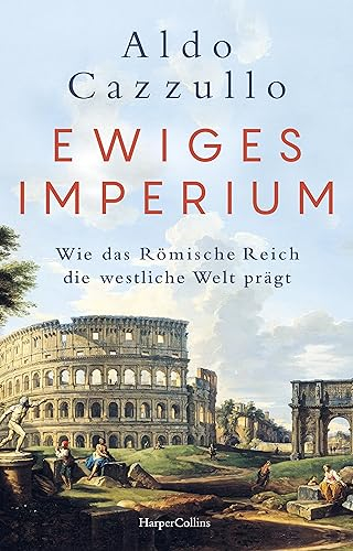 Ewiges Imperium. Wie das Römische Reich die westliche Welt prägt: Italiens Nr.1-BESTSELLER | Von Asterix bis Spartakus | Über Erfolg und Modernität der alten Weltmacht | Augustus | Die Kaiser von Rom