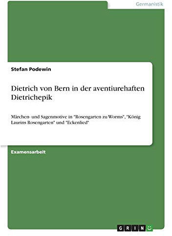 Dietrich von Bern in der aventiurehaften Dietrichepik. Märchen- und Sagenmotive: In Rosengarten zu Worms, König Laurins Rosengarten und Eckenlied