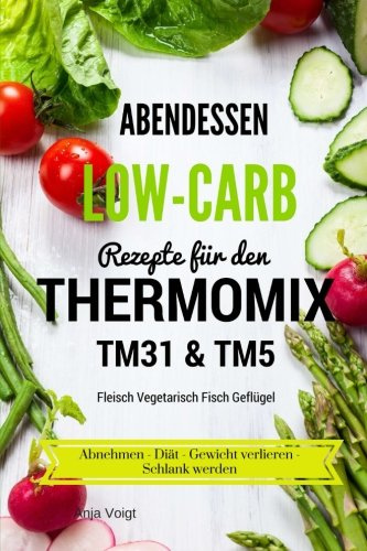 Abendessen Low-Carb Rezepte für den Thermomix TM31 & TM5 Fleisch Vegetarisch Fisch Geflügel Abnehmen - Diät - Gewicht verlieren - Schlank werden