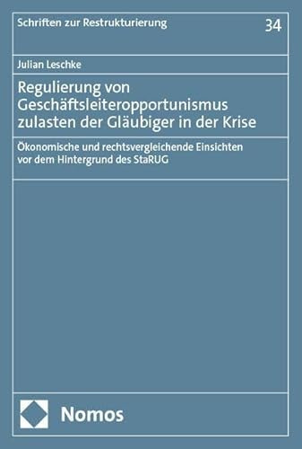 Regulierung von Geschäftsleiteropportunismus zulasten der Gläubiger in der Krise: Ökonomische und rechtsvergleichende Einsichten vor dem Hintergrund des StaRUG (Schriften zur Restrukturierung)