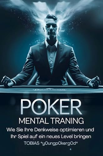 Poker Mental Training: Wie Sie Ihre Denkweise optimieren und Ihr Spiel auf ein neues Level bringen: Mindset & Psychologie beim Pokern