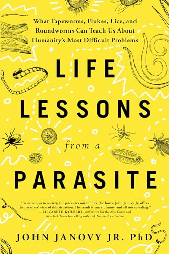 Life Lessons from a Parasite: What Tapeworms, Lice, and Roundworms Can Teach Us About Humanity's Most Difficult Problems