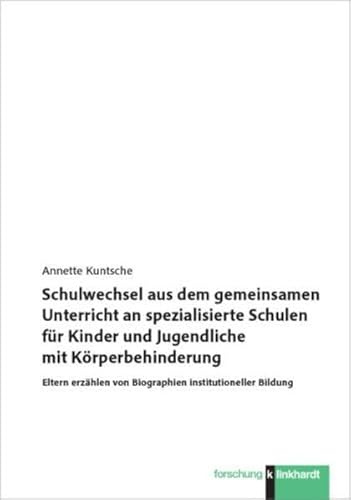 Schulwechsel aus dem gemeinsamen Unterricht an spezialisierte Schulen für Kinder und Jugendliche mit Körperbehinderung: Eltern erzählen von Biographien institutioneller Bildung