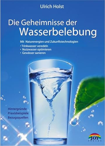 Die Geheimnisse der Wasserbelebung: Mit Naturenergien und Zukunftstechnologien Trinkwasser veredeln, Nutzwasser optimieren, Gewässer sanieren