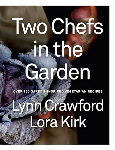 Two Chefs in the Garden: Over 150 Garden-Inspired Vegetarian Recipes
