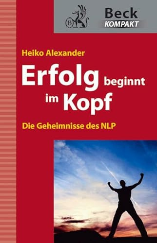 Erfolg beginnt im Kopf: Die Geheimnisse des NLP (Beck kompakt)