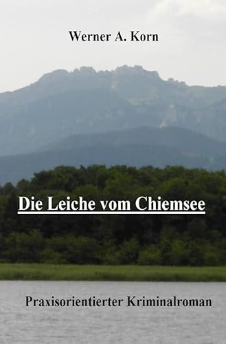 Die Leiche vom Chiemsee: Praxisorientierter Kriminalroman