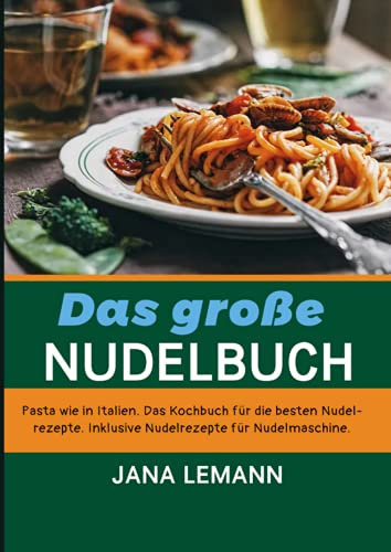 Das große Nudelbuch: Pasta wie in Italien. Das Kochbuch für die besten Nudelrezepte. Inklusive Nudelrezepte für Nudelmaschine.
