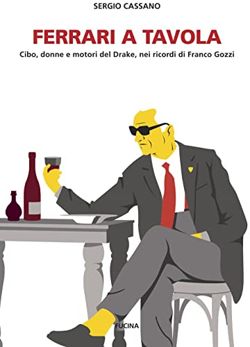 Ferrari a tavola. Cibo, donne e motori del Drake, nei ricordi di Franco Gozzi