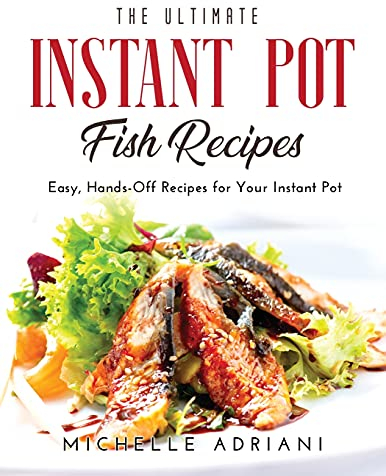 The Ultimate Instant Pot Fish Recipes: Easy, Hands-Off Recipes for Your Instant Pot