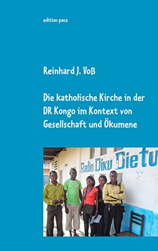 Die katholische Kirche in der DR Kongo im Kontext von Gesellschaft und Ökumene: Eindrücke, Erlebnisse & Einsichten von 2010-2014 - dokumentarische Nachträge zur Entwicklung bis 2019 (edition pace)