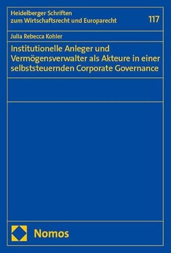 Institutionelle Anleger und Vermögensverwalter als Akteure in einer selbststeuernden Corporate Governance (Heidelberger Schriften zum Wirtschaftsrecht und Europarecht)
