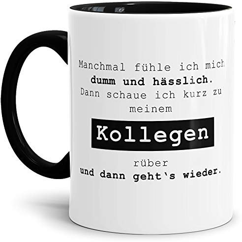 Spruch-Tasse Manchmal fühle ich mich dumm und hässlich. Dann schaue ich zu meinem Kollegen. Mug/Cup/Becher/Lustig/Witzig/Kollege/Arbeit/Geschenk-Idee/Büro/Innen & Henkel Schwarz
