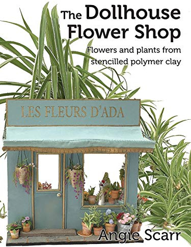 The Dollhouse Flower Shop: Flowers and plants from stencilled polymer clay