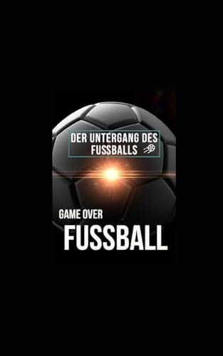 Game Over: Fußball: Der Untergang des Fußballs