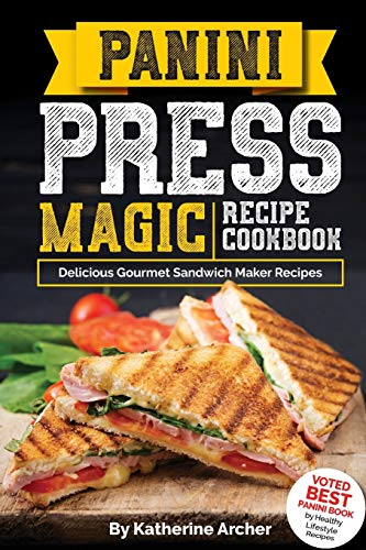 Panini Press Magic Recipe Cookbook: Delicious Gourmet Sandwich Maker Recipes: Volume 1 (Gourmet Panini Press Recipes)
