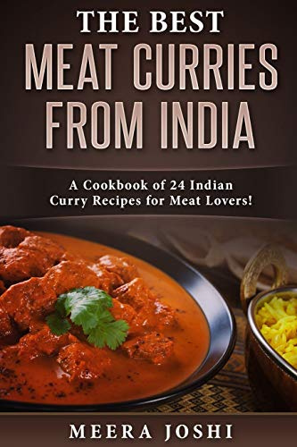 The Best Meat Curries from India: A Cookbook of 24 Indian Curry Recipes for Meat Lovers!
