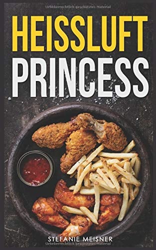 Heissluft Princess: Die ultimativen Rezepte für die Heissluftfritteuse