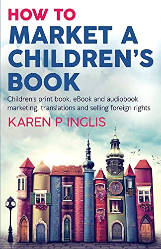 How to Market a Children's Book: Children’s print book, eBook and audiobook marketing, translations and selling foreign rights