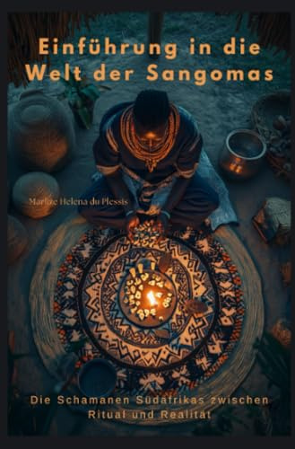 Einführung in die Welt der Sangomas: Die Schamanen Südafrikas zwischen Ritual und Realität
