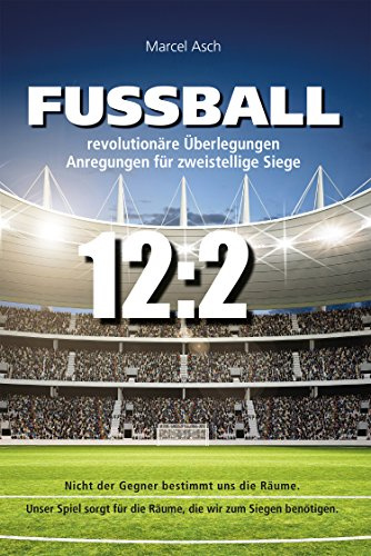 Fußball - revolutionäre Überlegungen: Anregungen für zweistellige Siege