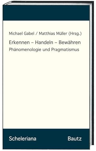 Erkennen – Handeln – Bewähren: Phänomenologie und Pragmatismus (Scheleriana)