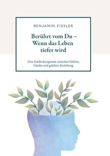 Berührt vom Du – Wenn das Leben tiefer wird: Eine Entdeckungsreise zwischen Gehirn, Glaube und gelebter Beziehung