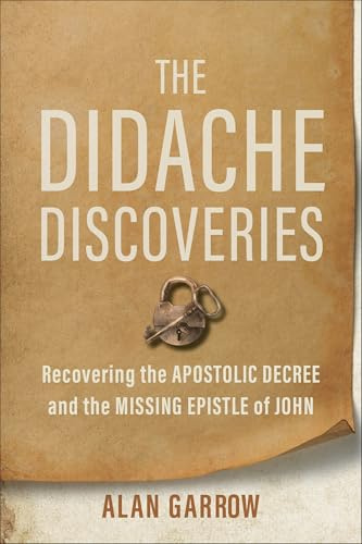 Didache Discoveries, The: Recovering the Apostolic Decree and the Missing Epistle of John