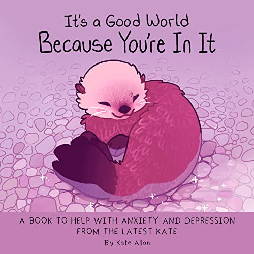 It's a Good World Because You're in It: A Book to Help With Anxiety and Depression from the Latest Kate (Self-Acceptance Affirmations for Women)