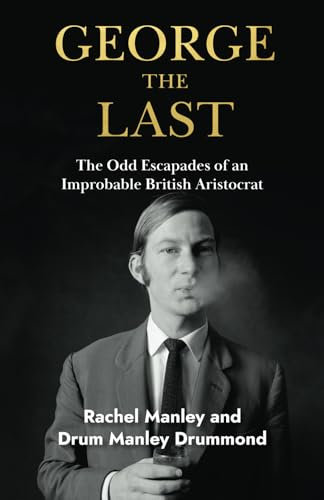 George The Last: The Odd Escapades of an Improbable British Aristocrat