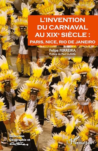 L'invention du carnaval au XIXe siècle :: Paris, Nice, Rio de Janeiro (Géographie Et Cultures)