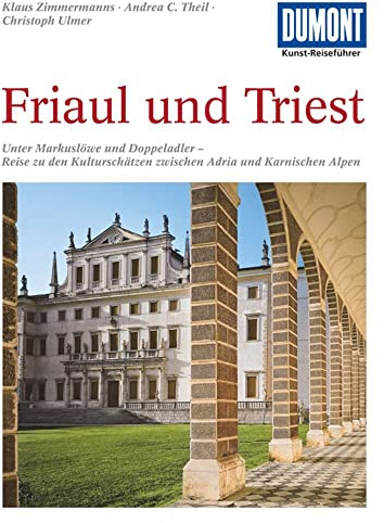 DuMont Kunst-Reiseführer Friaul und Triest: Unter Markuslöwe und Doppeladler - Reise zu den Kulturschätzen zwischen Adria und Karnischen Alpen