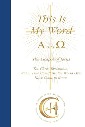 This Is My Word, Alpha and Omega: The Gospel of Jesus The Christ-Revelation which True Christians the World Over Have Come to Know