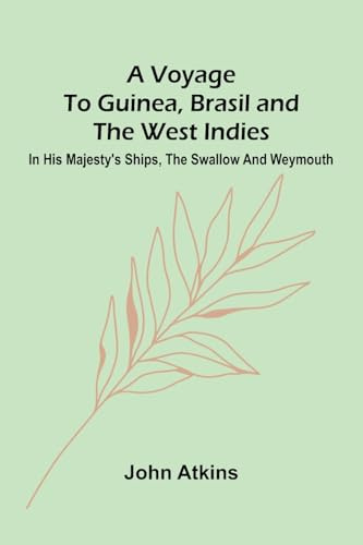 A Voyage to Guinea, Brasil and the West Indies; In His Majesty's ships, the Swallow and Weymouth