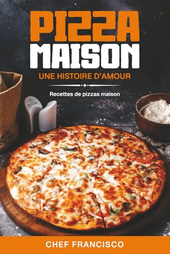 Pizza Maison – Une histoire d’amour cuite au four: Recettes pour le pizza maison