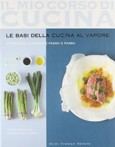 Le basi della cucina al vapore. 97 ricette illustrate passo a passo