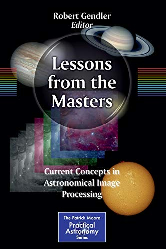 Lessons from the Masters: Current Concepts in Astronomical Image Processing (The Patrick Moore Practical Astronomy Series, Band 179)