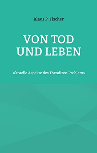 Von Tod und Leben: Aktuelle Aspekte des Theodizee-Problems