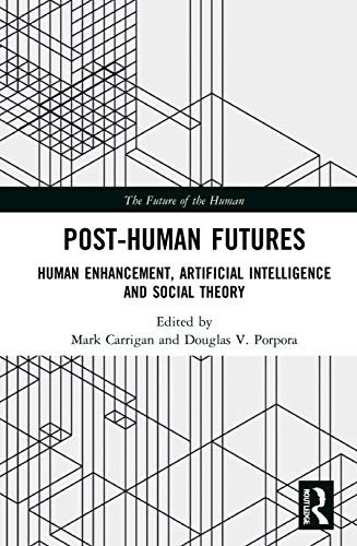 Post-Human Futures: Human Enhancement, Artificial Intelligence and Social Theory (Future of the Human)