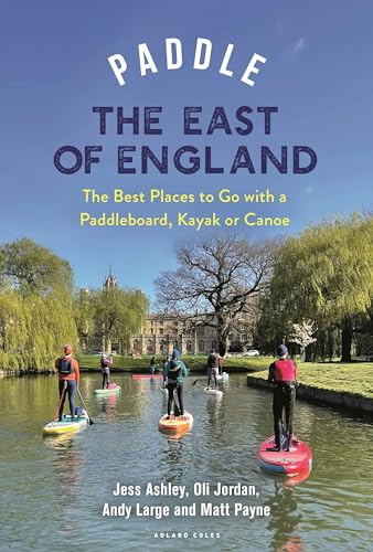 Paddle the East of England: The Best Places to Go with a Paddleboard, Kayak or Canoe (Paddling Guides)