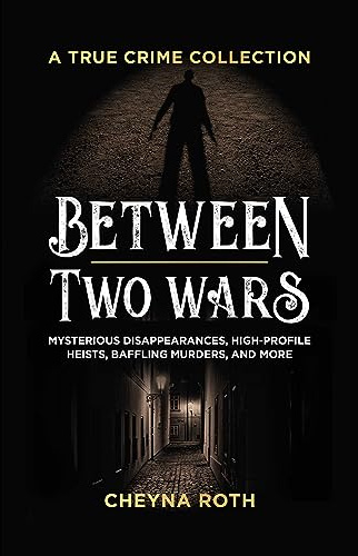 Between Two Wars: A True Crime Collection: Mysterious Disappearances, High-Profile Heists, Baffling Murders, and More (Includes Cases Like H. H. ... ... Garfield, the Kansas City Massacre, and More)