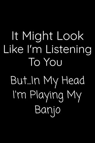 It Might Look Like I'm Listening To You But In My Head I'm Playing My Banjo: Lined Notebook Journal / Musical Instrument / Music Themed