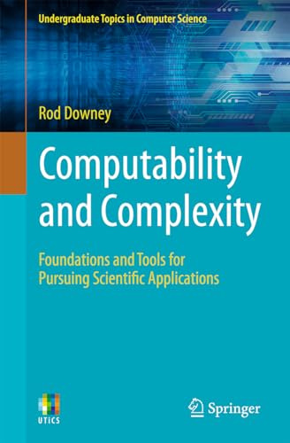 Computability and Complexity: Foundations and Tools for Pursuing Scientific Applications (Undergraduate Topics in Computer Science)