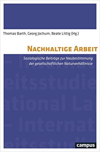 Nachhaltige Arbeit: Soziologische Beiträge zur Neubestimmung der gesellschaftlichen Naturverhältnisse (International Labour Studies, 13)