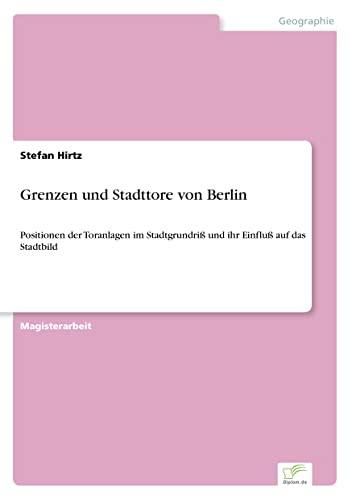 Grenzen und Stadttore von Berlin: Positionen der Toranlagen im Stadtgrundriß und ihr Einfluß auf das Stadtbild